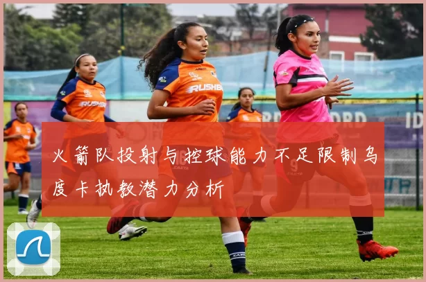 火箭队投射与控球能力不足限制乌度卡执教潜力分析