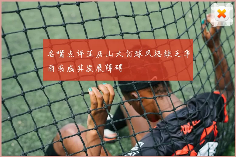 名嘴点评亚历山大打球风格缺乏华丽或成其发展障碍