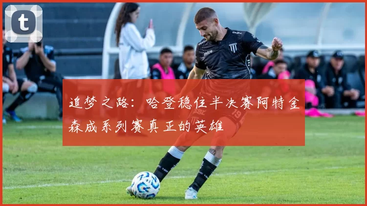 追梦之路：哈登稳住半决赛阿特金森成系列赛真正的英雄