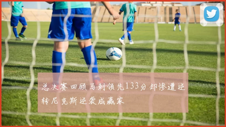总决赛回顾马刺领先133分却惨遭逆转尼克斯逆袭成赢家