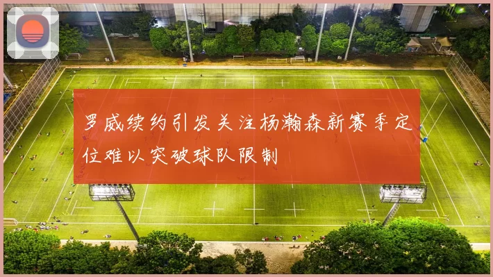 罗威续约引发关注杨瀚森新赛季定位难以突破球队限制