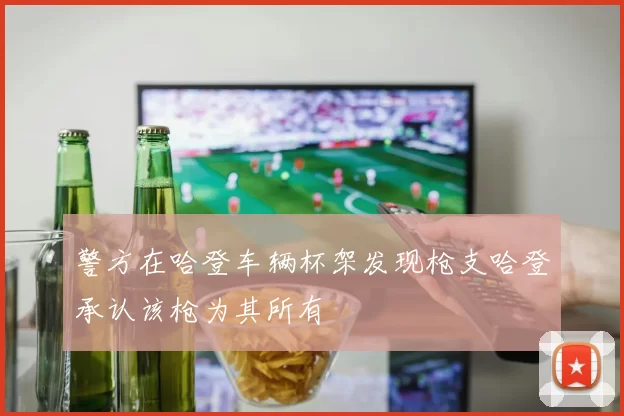 警方在哈登车辆杯架发现枪支哈登承认该枪为其所有