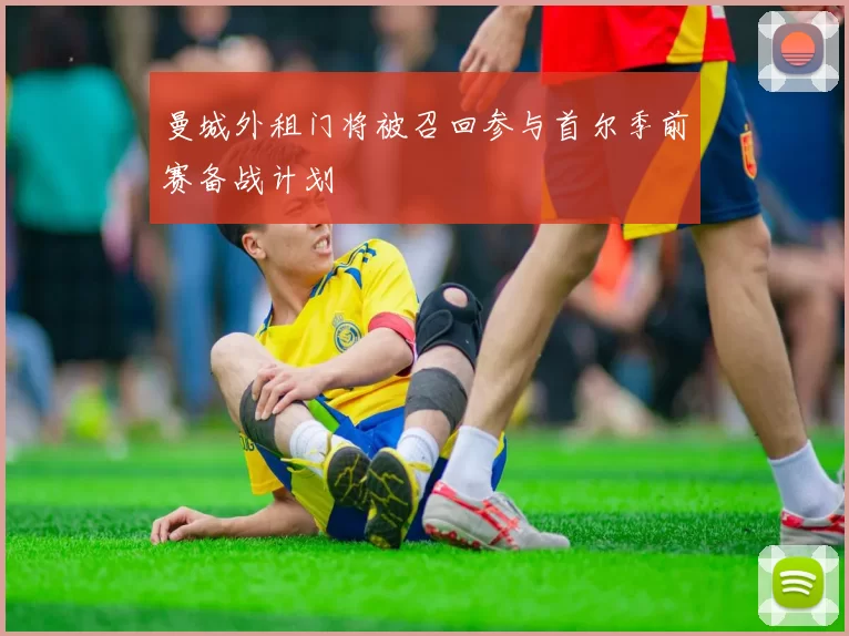 曼城外租门将被召回参与首尔季前赛备战计划